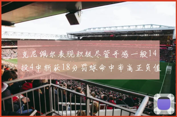 克尼佩尔表现积极尽管手感一般14投4中斩获18分罚球命中率高正负值显著提升