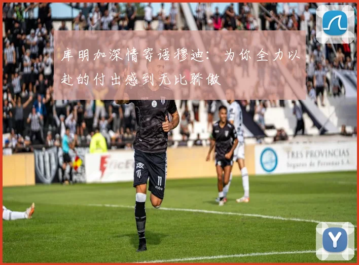库明加深情寄语穆迪：为你全力以赴的付出感到无比骄傲