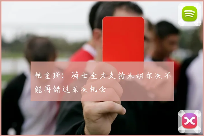 帕金斯：骑士全力支持米切尔决不能再错过东决机会