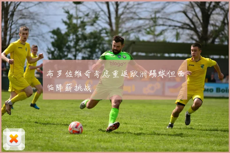 布罗佐维奇考虑重返欧洲踢球但面临降薪挑战