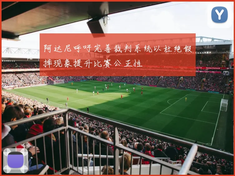 阿达尼呼吁完善裁判系统以杜绝假摔现象提升比赛公正性