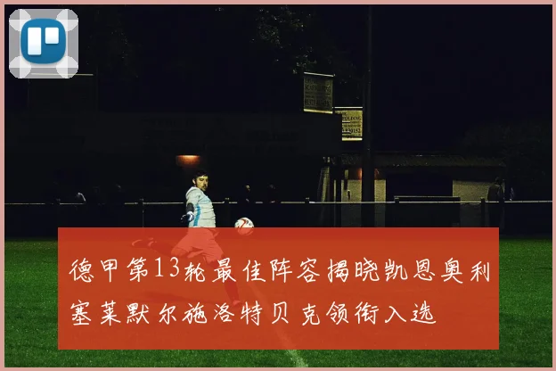 德甲第13轮最佳阵容揭晓凯恩奥利塞莱默尔施洛特贝克领衔入选