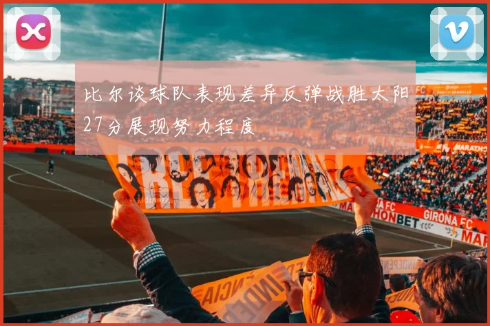 比尔谈球队表现差异反弹战胜太阳27分展现努力程度