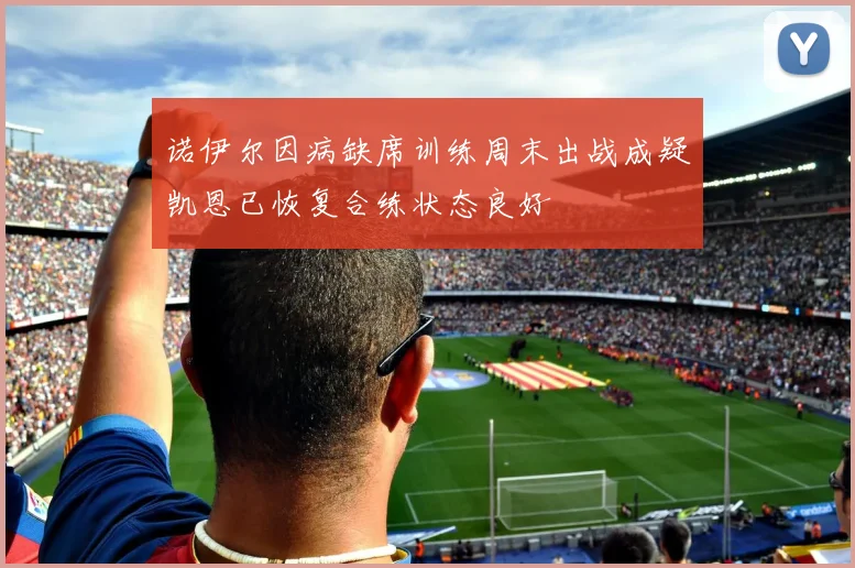 诺伊尔因病缺席训练周末出战成疑凯恩已恢复合练状态良好