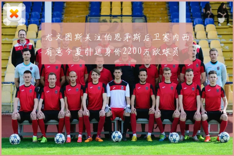 尤文图斯关注伯恩茅斯后卫塞内西有意今夏引进身价2200万欧球员