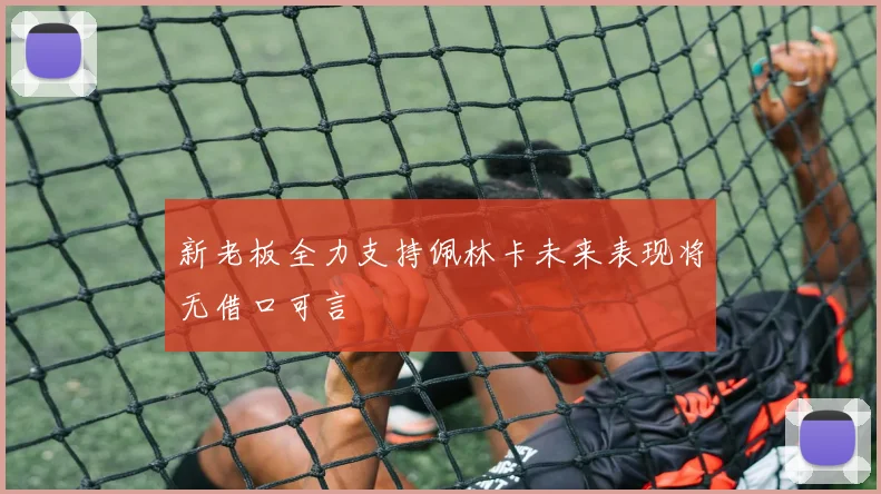 新老板全力支持佩林卡未来表现将无借口可言
