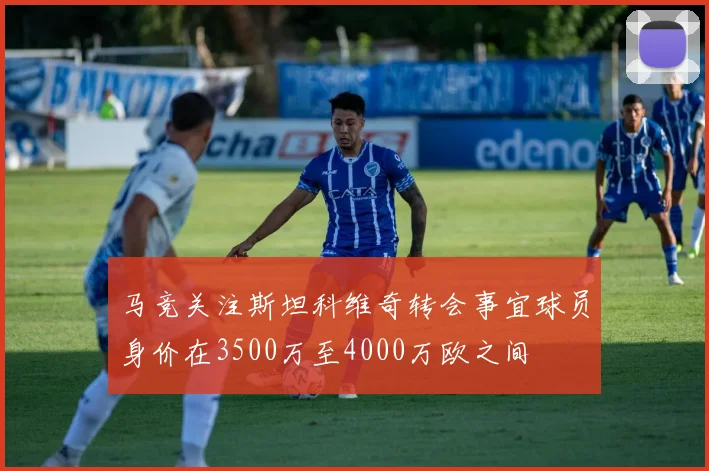 马竞关注斯坦科维奇转会事宜球员身价在3500万至4000万欧之间