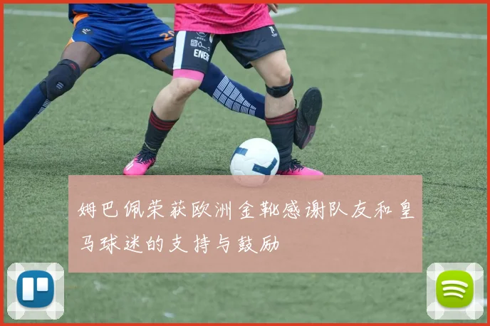 姆巴佩荣获欧洲金靴感谢队友和皇马球迷的支持与鼓励